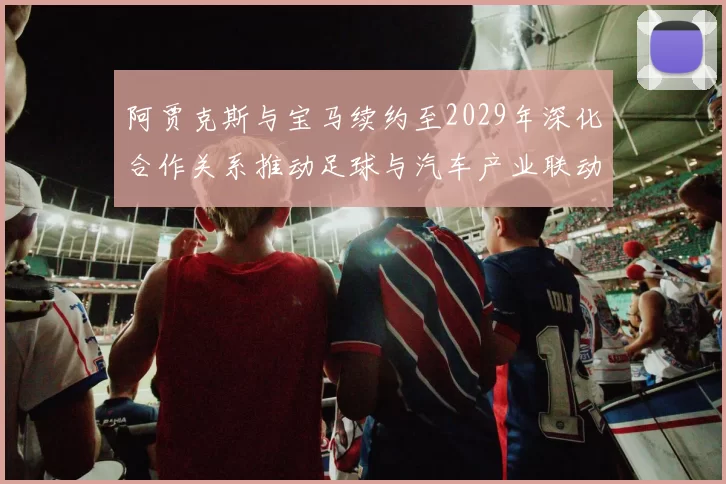 阿贾克斯与宝马续约至2029年深化合作关系推动足球与汽车产业联动
