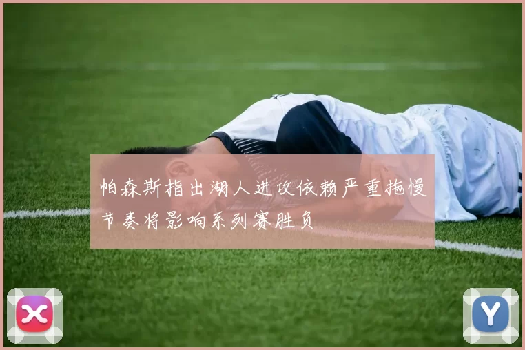 帕森斯指出湖人进攻依赖严重拖慢节奏将影响系列赛胜负