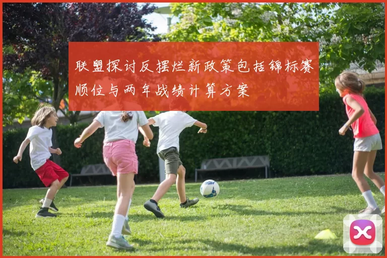 联盟探讨反摆烂新政策包括锦标赛顺位与两年战绩计算方案