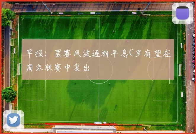 早报：罢赛风波逐渐平息C罗有望在周末联赛中复出