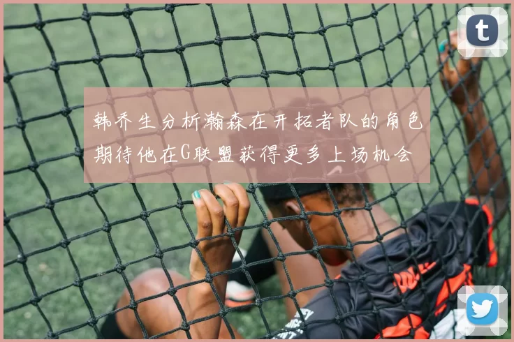 韩乔生分析瀚森在开拓者队的角色期待他在G联盟获得更多上场机会