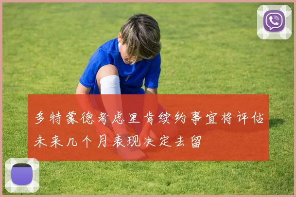 多特蒙德考虑里肯续约事宜将评估未来几个月表现决定去留