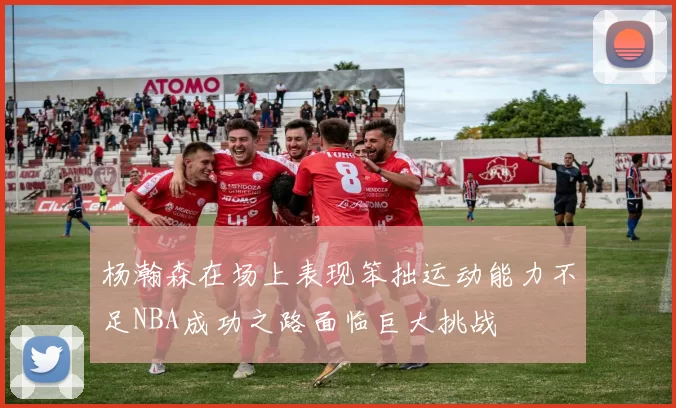 杨瀚森在场上表现笨拙运动能力不足NBA成功之路面临巨大挑战