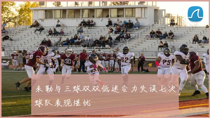 米勒与三球双双低迷合力失误七次球队表现堪忧