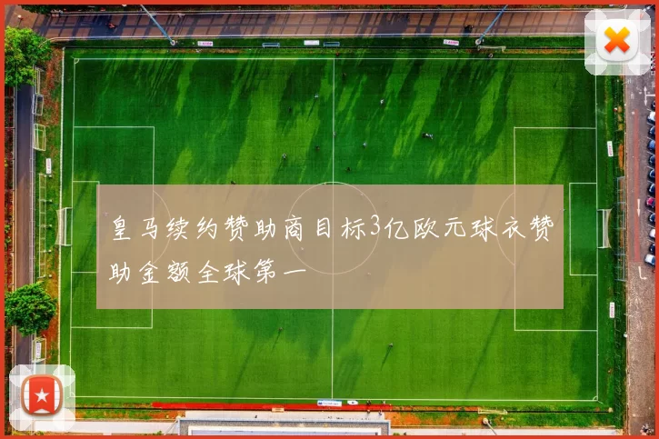 皇马续约赞助商目标3亿欧元球衣赞助金额全球第一