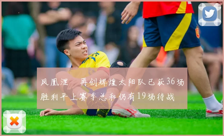 凤凰涅槃再创辉煌太阳队已获36场胜利平上赛季总和仍有19场待战