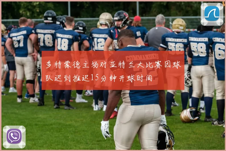 多特蒙德主场对亚特兰大比赛因球队迟到推迟15分钟开球时间