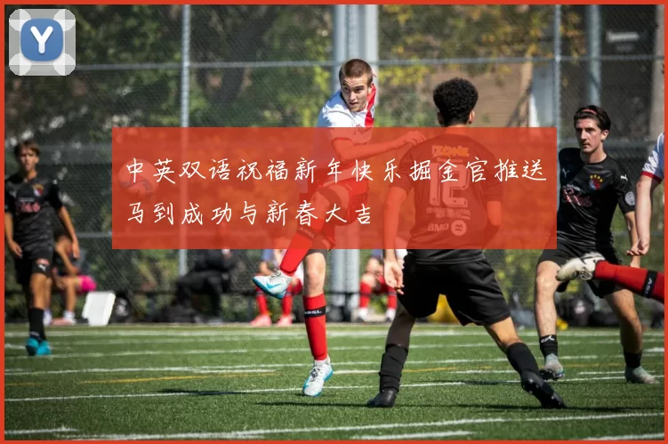 中英双语祝福新年快乐掘金官推送马到成功与新春大吉