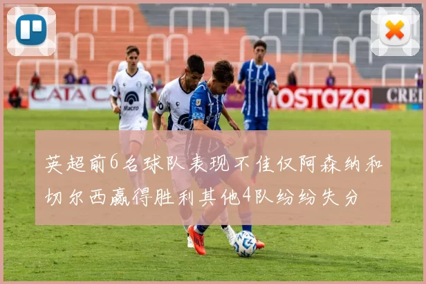 英超前6名球队表现不佳仅阿森纳和切尔西赢得胜利其他4队纷纷失分