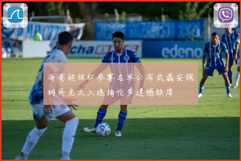 海港超级杯参赛名单公布武磊安佩姆蒋光太入选梅伦多遗憾缺席