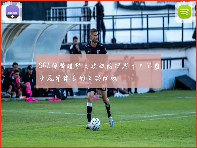 SGA称赞追梦为顶级防守者十年间勇士冠军体系的坚实防线