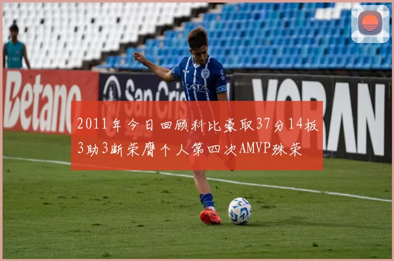 2011年今日回顾科比豪取37分14板3助3断荣膺个人第四次AMVP殊荣