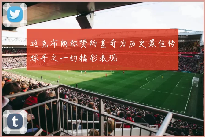 迈克布朗称赞约基奇为历史最佳传球手之一的精彩表现