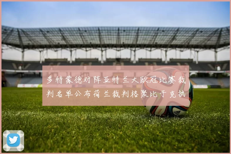 多特蒙德对阵亚特兰大欧冠比赛裁判名单公布荷兰裁判格聚比于克执法